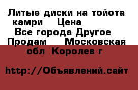 Литые диски на тойота камри. › Цена ­ 14 000 - Все города Другое » Продам   . Московская обл.,Королев г.